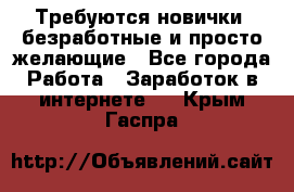 Требуются новички, безработные и просто желающие - Все города Работа » Заработок в интернете   . Крым,Гаспра